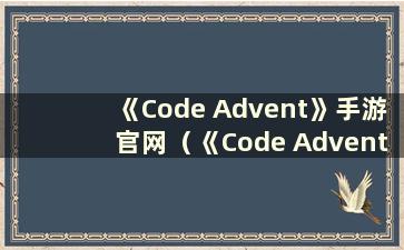 《Code Advent》手游官网（《Code Advent》是一款什么样的游戏）？